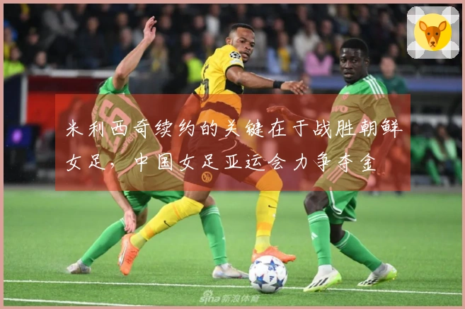 米利西奇续约的关键在于战胜朝鲜女足，中国女足亚运会力争夺金